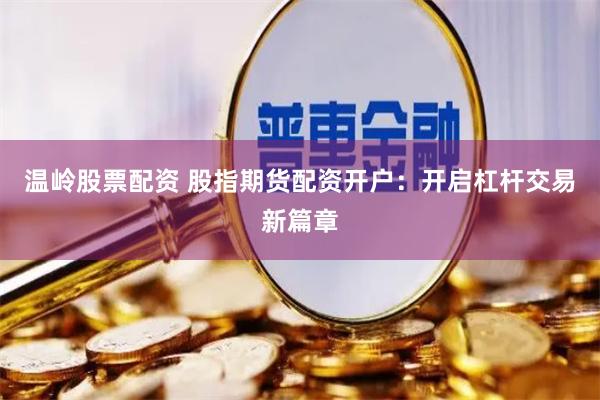 温岭股票配资 股指期货配资开户：开启杠杆交易新篇章