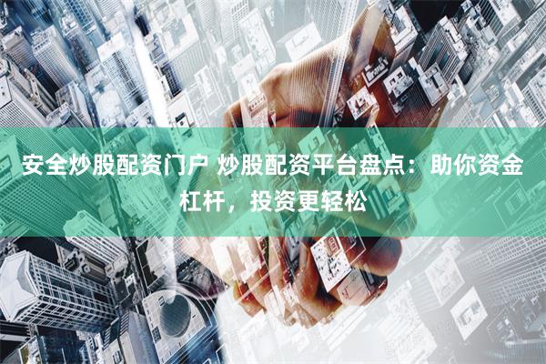 安全炒股配资门户 炒股配资平台盘点：助你资金杠杆，投资更轻松