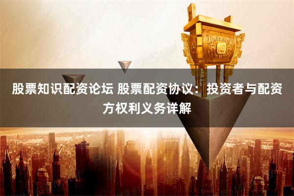 股票知识配资论坛 股票配资协议：投资者与配资方权利义务详解